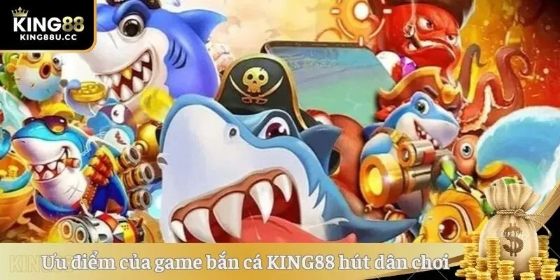 Ưu điểm của game bắn cá KING88 hút dân chơi