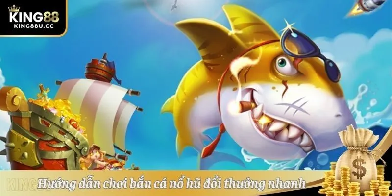 Hướng dẫn chơi bắn cá nổ hũ đổi thưởng nhanh