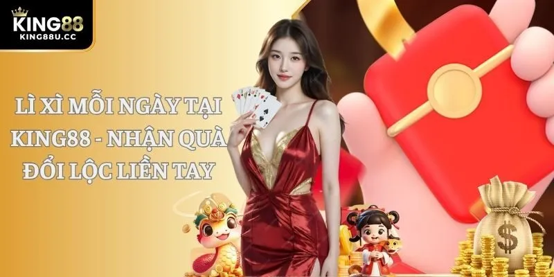 Lì Xì Mỗi Ngày Tại KING88 - Nhận Quà Đổi Lộc Liền Tay