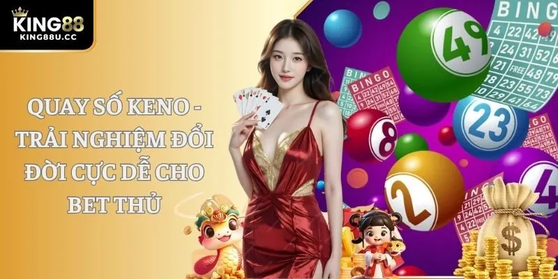 Quay Số Keno - Trải Nghiệm Đổi Đời Cực Dễ Cho Bet Thủ