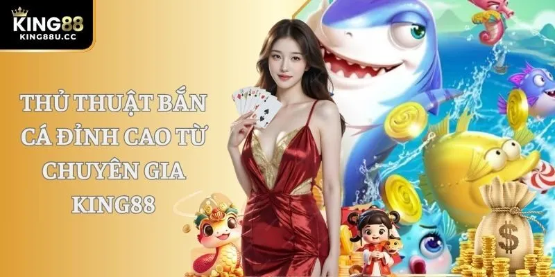 Thủ thuật bắn cá đỉnh cao từ chuyên gia KING88