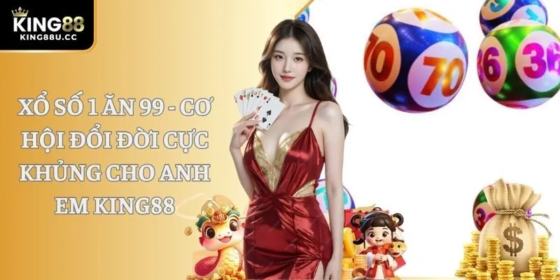 Xổ Số 1 Ăn 99 - Cơ Hội Đổi Đời Cực Khủng Cho Anh Em KING88